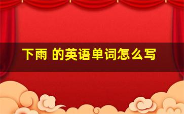 下雨 的英语单词怎么写